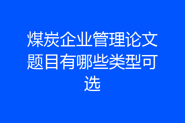 煤炭企业管理论文题目有哪些类型可选