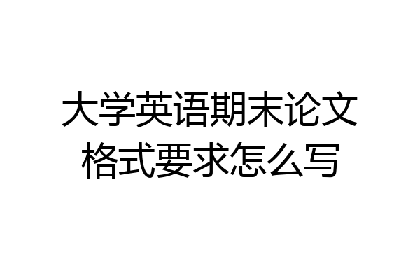 大学英语期末论文格式要求怎么写