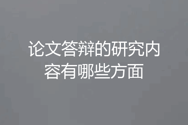 论文答辩的研究内容有哪些方面