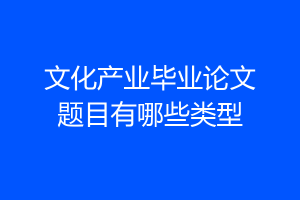 文化产业毕业论文题目有哪些类型