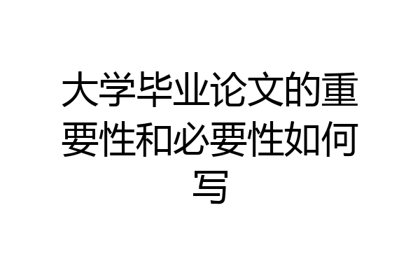 大学毕业论文的重要性和必要性如何写