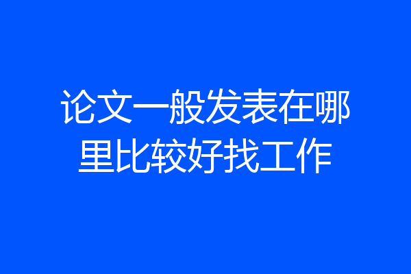 论文一般发表在哪里比较好找工作