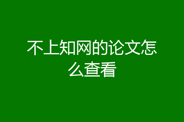 不上知网的论文怎么查看