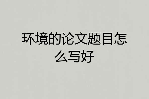 环境的论文题目怎么写好