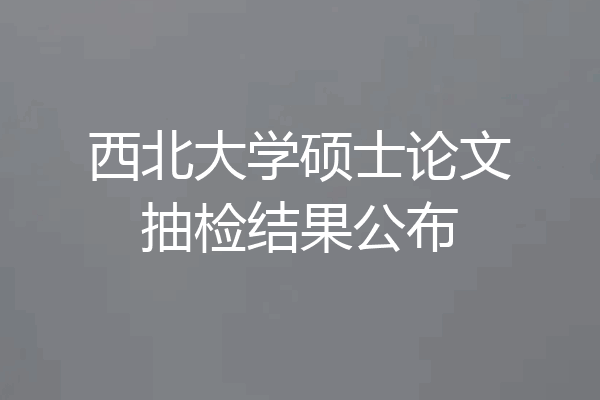西北大学硕士论文抽检结果公布