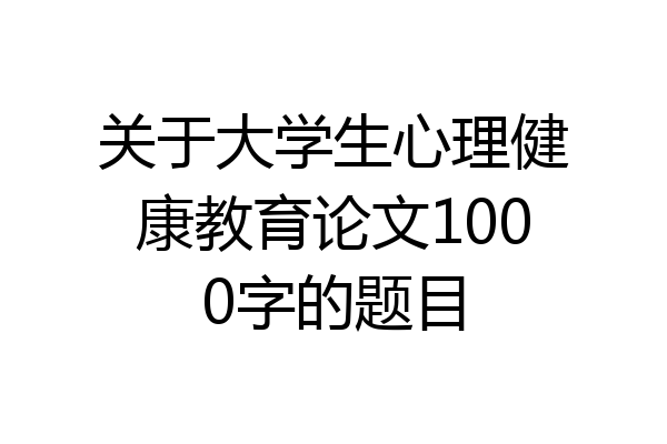 关于大学生心理健康教育论文1000字的题目