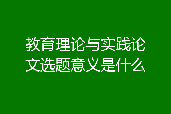 教育理论与实践论文选题意义是什么