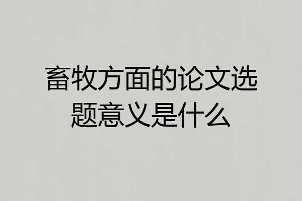 畜牧方面的论文选题意义是什么