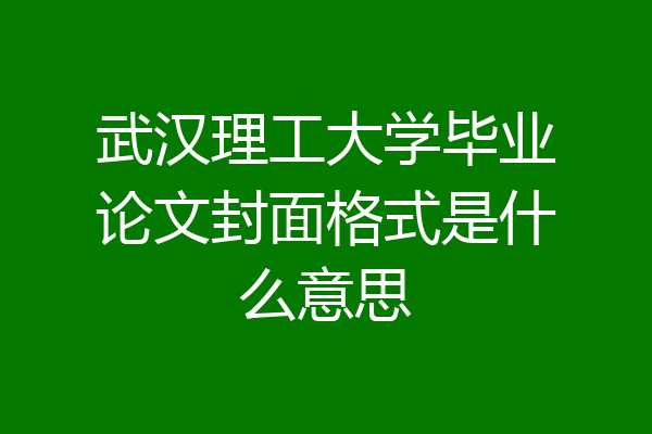 武汉理工大学毕业论文封面格式是什么意思