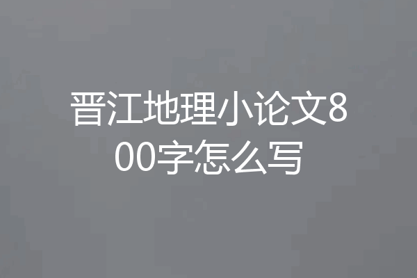 晋江地理小论文800字怎么写