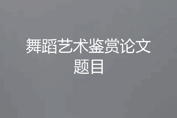 舞蹈艺术鉴赏论文题目