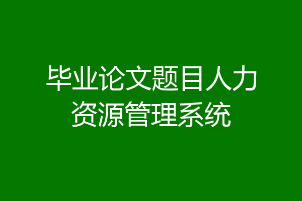 毕业论文题目人力资源管理系统