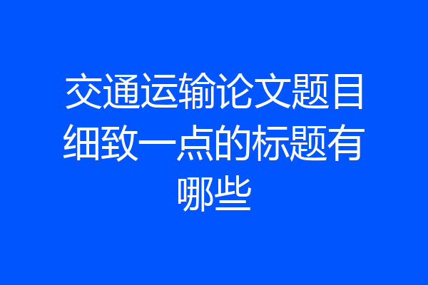 交通运输论文题目细致一点的标题有哪些