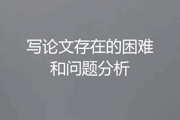 写论文存在的困难和问题分析