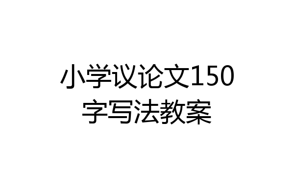 小学议论文150字写法教案