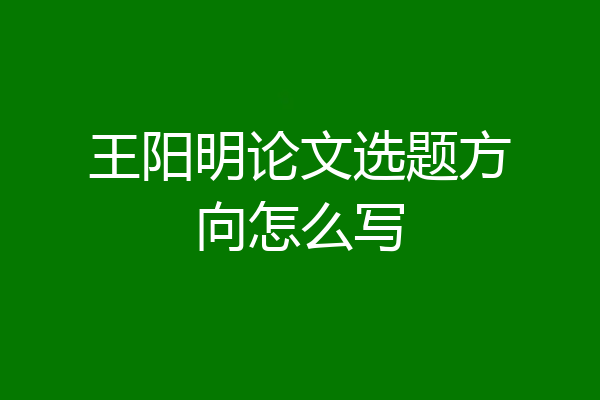王阳明论文选题方向怎么写