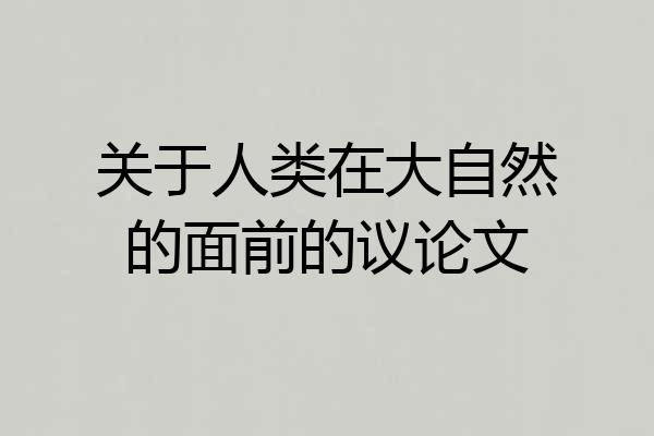 关于人类在大自然的面前的议论文