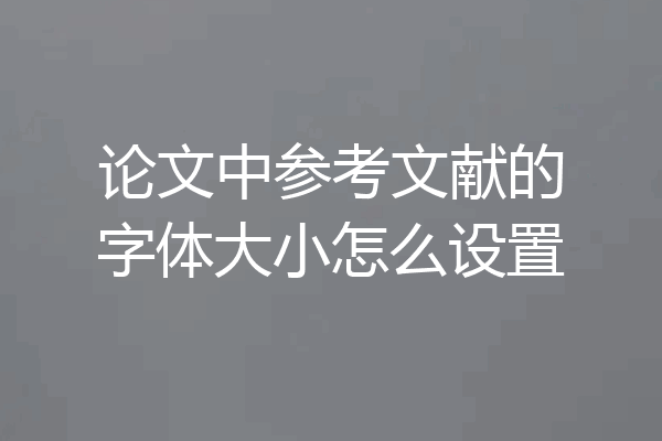 论文中参考文献的字体大小怎么设置