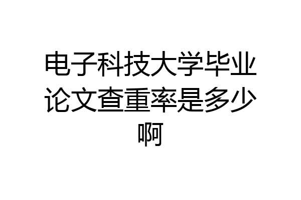 电子科技大学毕业论文查重率是多少啊