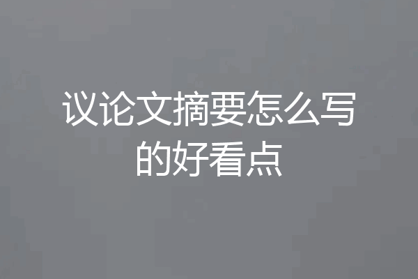 议论文摘要怎么写的好看点