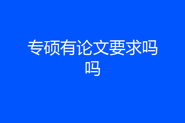 专硕有论文要求吗吗