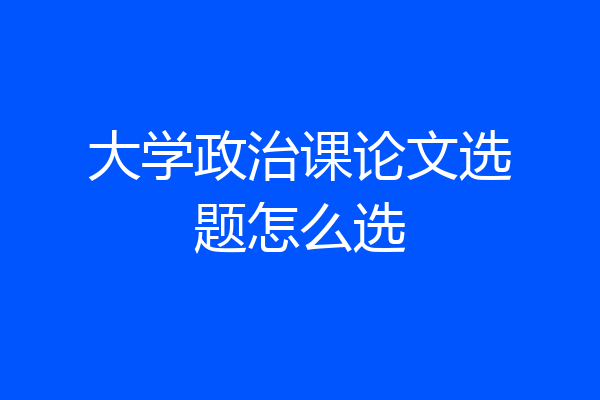大学政治课论文选题怎么选