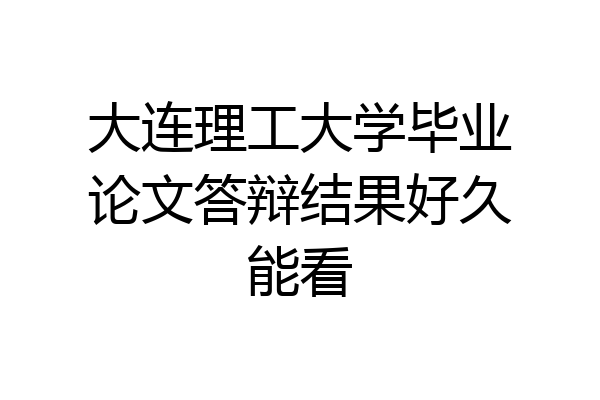 大连理工大学毕业论文答辩结果好久能看