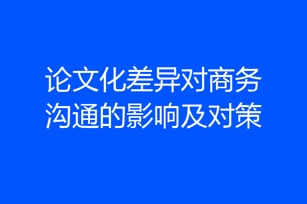 论文化差异对商务沟通的影响及对策