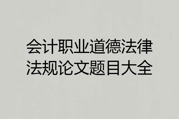 会计职业道德法律法规论文题目大全