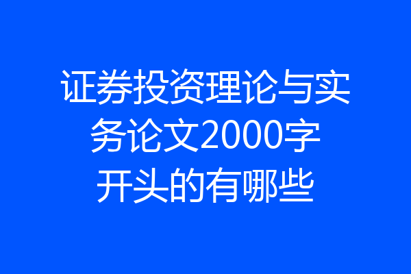 证券投资理论与实务论文2000字开头的有哪些