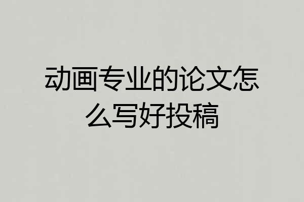 动画专业的论文怎么写好投稿