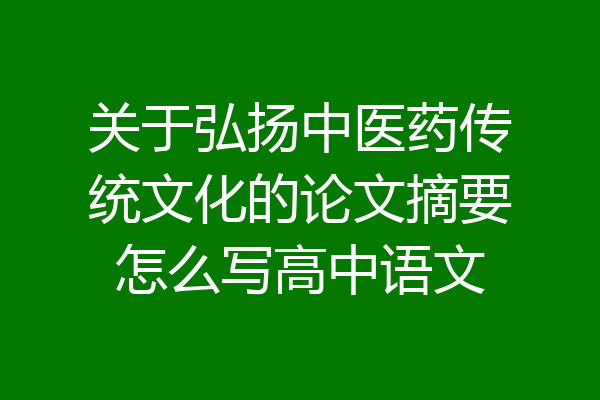 关于弘扬中医药传统文化的论文摘要怎么写高中语文