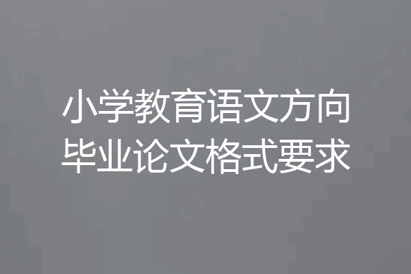 小学教育语文方向毕业论文格式要求