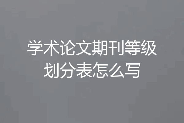 学术论文期刊等级划分表怎么写