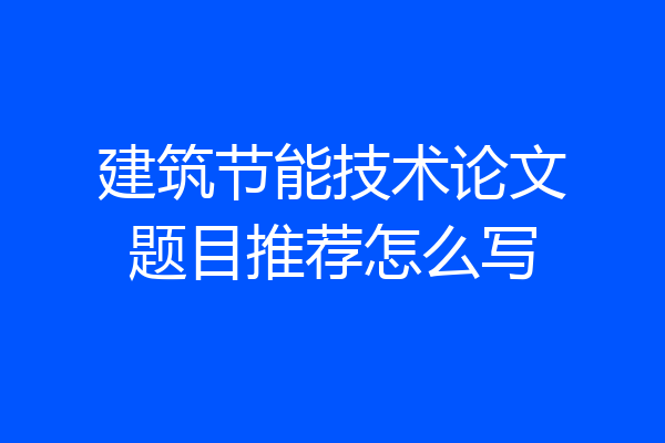 建筑节能技术论文题目推荐怎么写