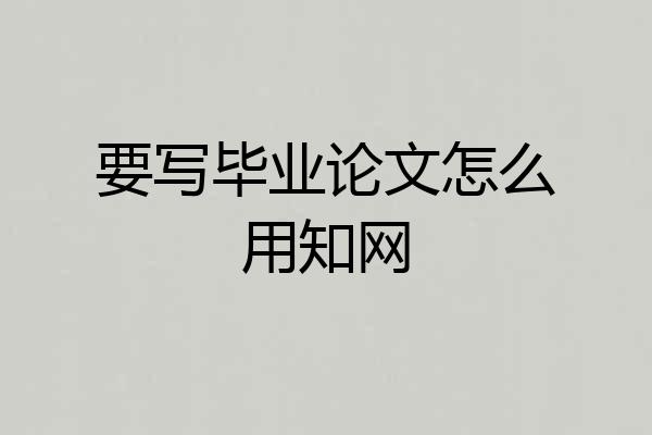 要写毕业论文怎么用知网