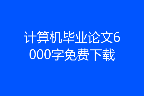 计算机毕业论文6000字免费下载