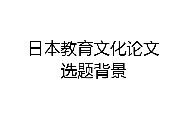 日本教育文化论文选题背景