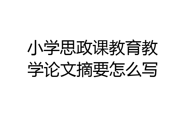 小学思政课教育教学论文摘要怎么写