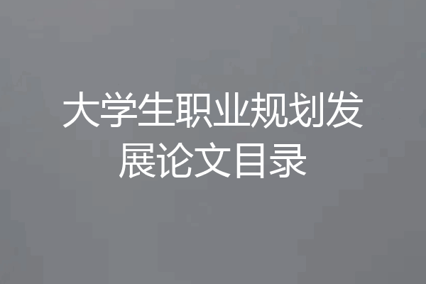 大学生职业规划发展论文目录