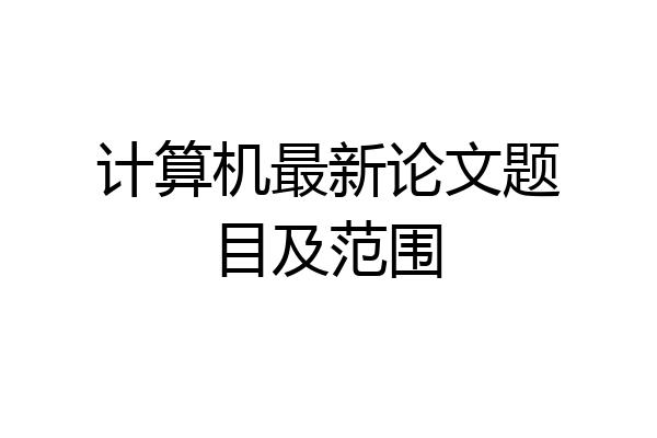 计算机最新论文题目及范围