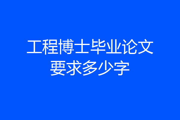 工程博士毕业论文要求多少字