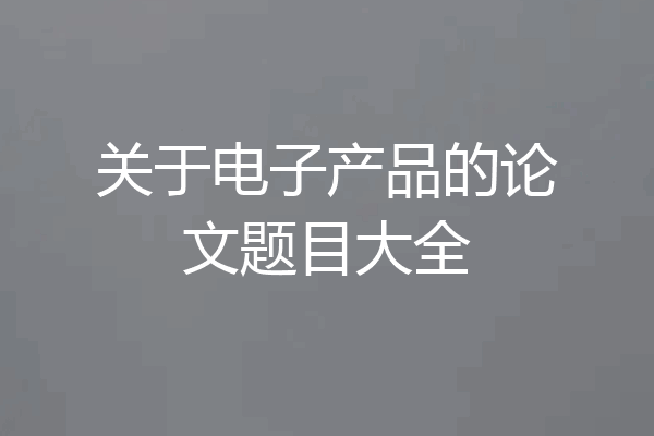 关于电子产品的论文题目大全