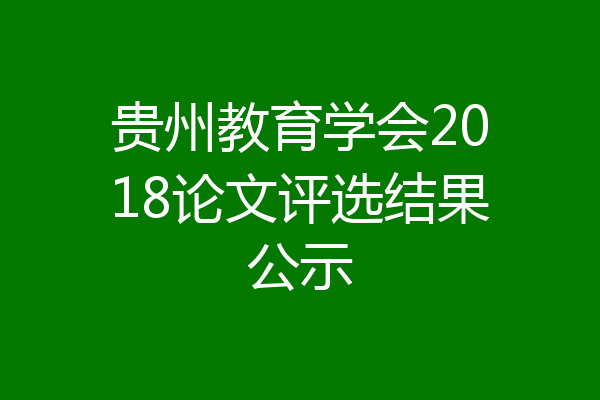 贵州教育学会2018论文评选结果公示