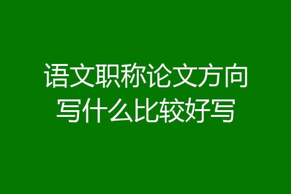 语文职称论文方向写什么比较好写