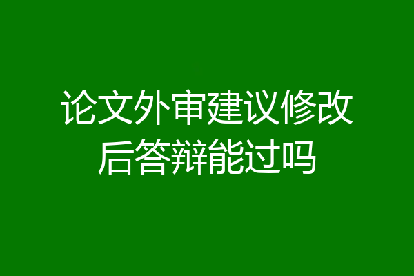 论文外审建议修改后答辩能过吗
