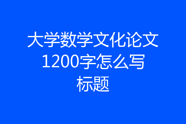 大学数学文化论文1200字怎么写标题