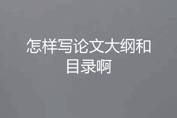 怎样写论文大纲和目录啊