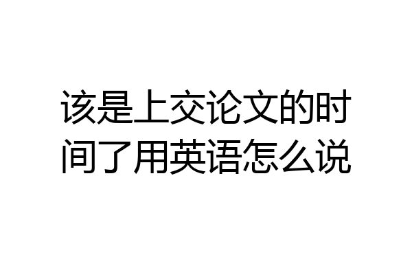 该是上交论文的时间了用英语怎么说