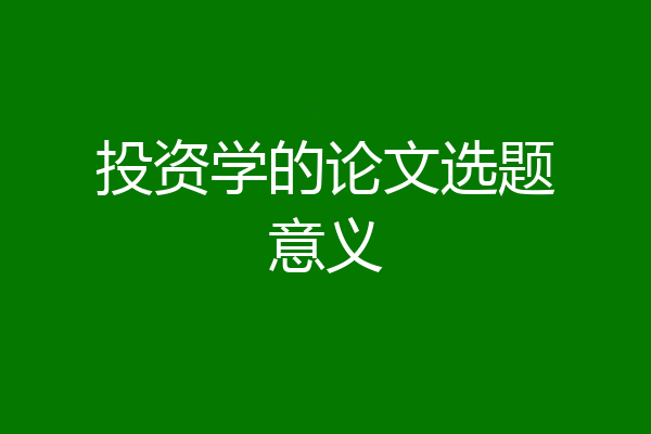投资学的论文选题意义